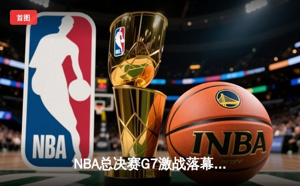 NBA总决赛G7激战落幕：湖人险胜凯尔特人，詹姆斯荣膺FMVP