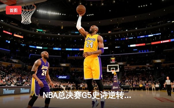 NBA总决赛G5史诗逆转：掘金加时险胜热火，约基奇40+三双创历史