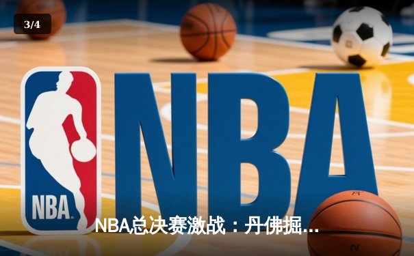 NBA总决赛激战：丹佛掘金逆转迈阿密热火，约基奇三双锁定胜利 - 3