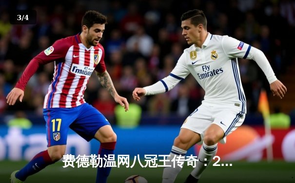 费德勒温网八冠王传奇：2017史诗级决赛回顾与技术统计深度解析 - 3