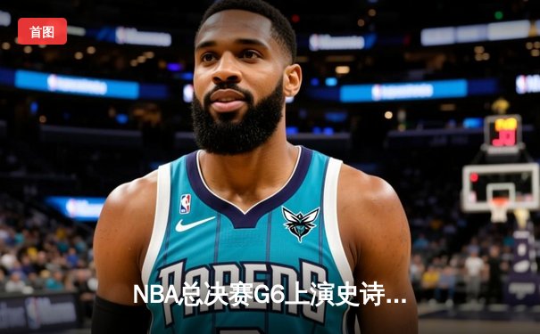 NBA总决赛G6上演史诗逆转 雄鹿主场加时险胜太阳夺冠