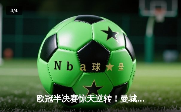 欧冠半决赛惊天逆转！曼城连扳三球3-2绝杀皇马挺进决赛 - 4