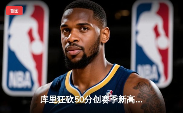 库里狂砍50分创赛季新高 勇士加时险胜国王迎六连胜