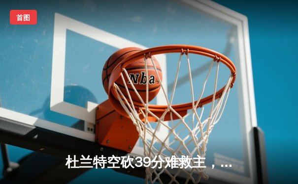 杜兰特空砍39分难救主，太阳惜败掘金遭遇三连败
