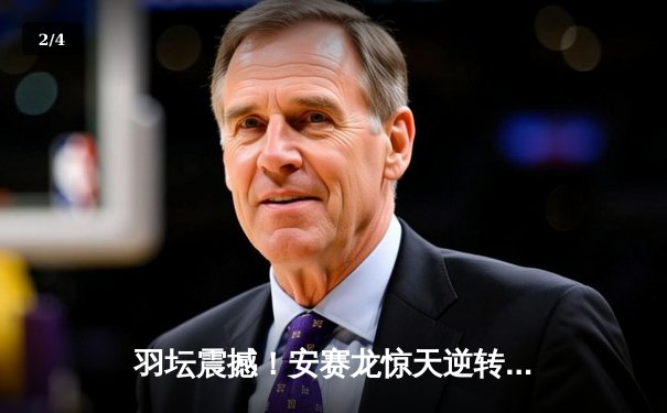 羽坛震撼！安赛龙惊天逆转夺冠，国羽新星谌龙接班人首进决赛 - 2