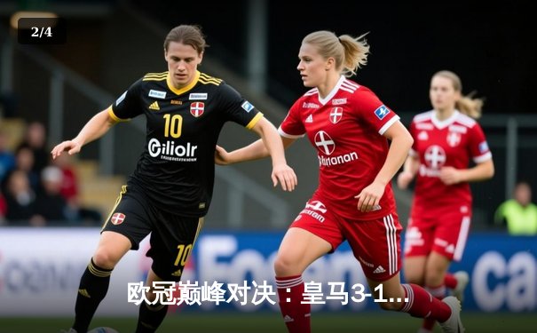 欧冠巅峰对决：皇马3-1逆转多特蒙德第15次捧杯，贝林厄姆弑旧主创历史 - 2