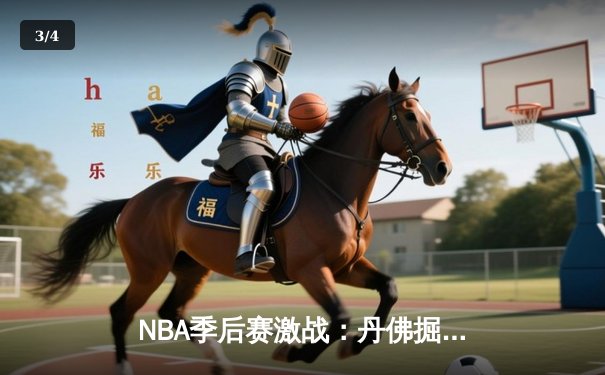 NBA季后赛激战：丹佛掘金逆转森林狼，约基奇三双主宰攻防 - 3