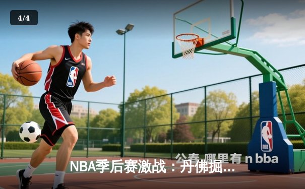NBA季后赛激战：丹佛掘金逆转森林狼，约基奇三双主宰攻防 - 4